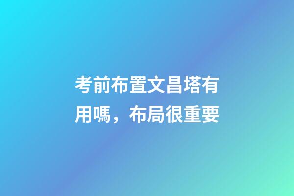考前布置文昌塔有用嗎，布局很重要