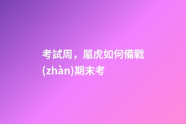 考試周，屬虎如何備戰(zhàn)期末考