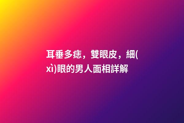 耳垂多痣，雙眼皮，細(xì)眼的男人面相詳解