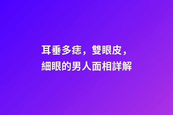 耳垂多痣，雙眼皮，細眼的男人面相詳解