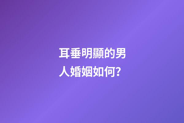 耳垂明顯的男人婚姻如何？