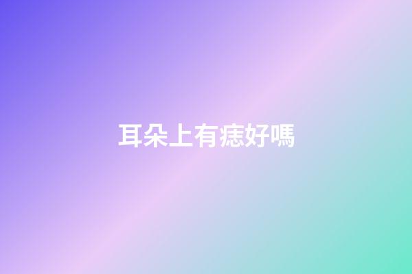 耳朵上有痣好嗎