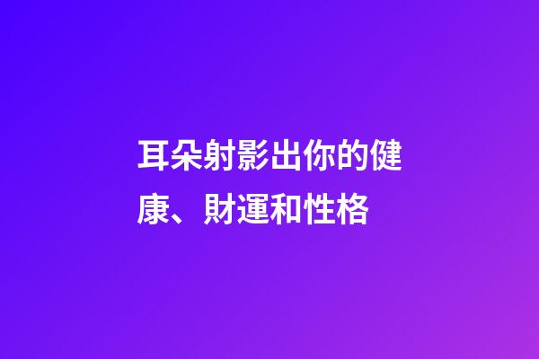 耳朵射影出你的健康、財運和性格