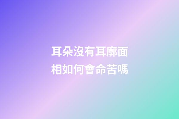 耳朵沒有耳廓面相如何會命苦嗎