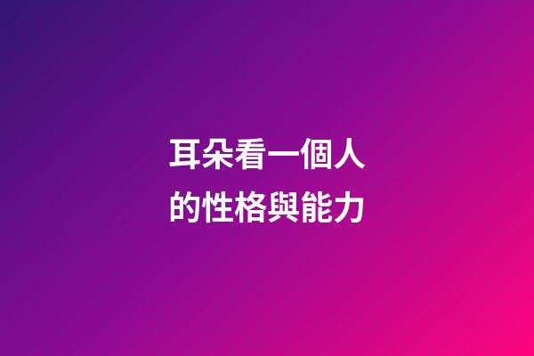 耳朵看一個人的性格與能力