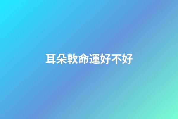 耳朵軟命運好不好
