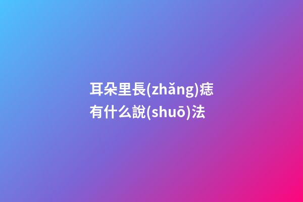 耳朵里長(zhǎng)痣有什么說(shuō)法
