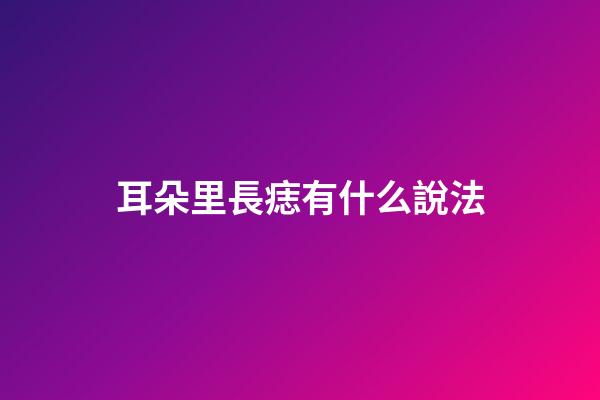 耳朵里長痣有什么說法