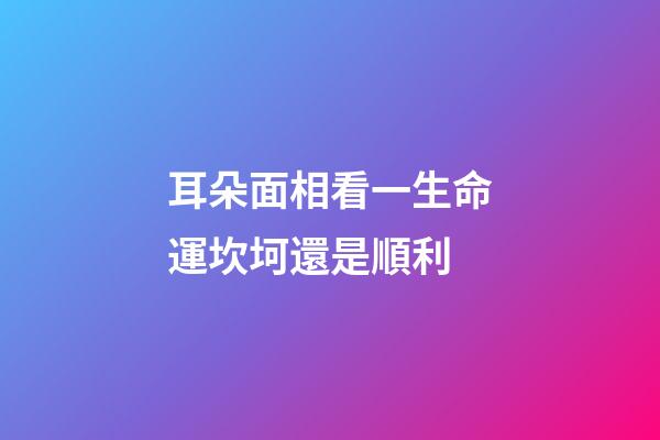 耳朵面相看一生命運坎坷還是順利