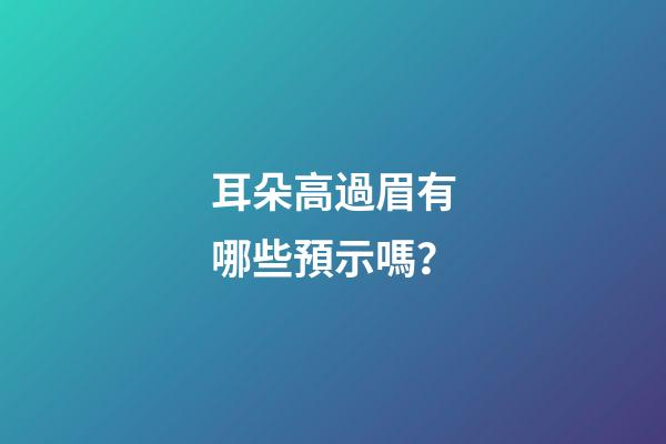 耳朵高過眉有哪些預示嗎？