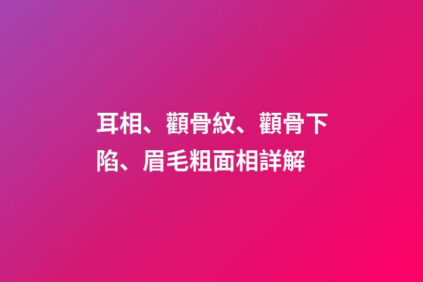 耳相、顴骨紋、顴骨下陷、眉毛粗面相詳解