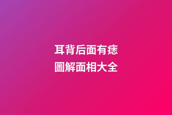 耳背后面有痣圖解面相大全