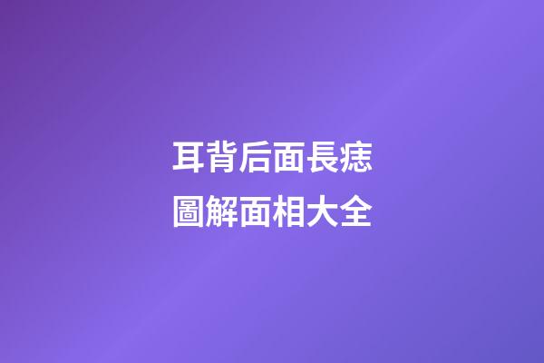 耳背后面長痣圖解面相大全