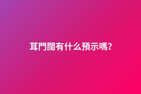 耳門闊有什么預示嗎？