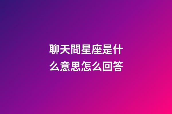 聊天問星座是什么意思怎么回答-第1張-星座運勢-玄機派