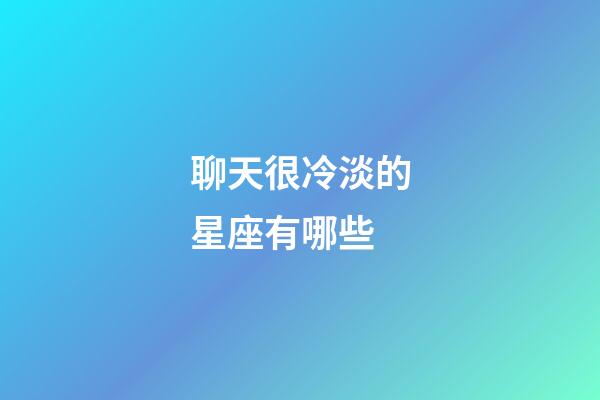 聊天很冷淡的星座有哪些-第1張-星座運勢-玄機派