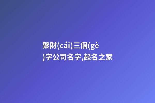 聚財(cái)三個(gè)字公司名字,起名之家