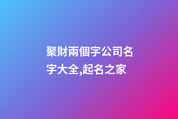 聚財兩個字公司名字大全,起名之家-第1張-公司起名-玄機派