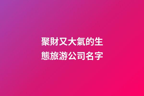 聚財又大氣的生態旅游公司名字-第1張-公司起名-玄機派