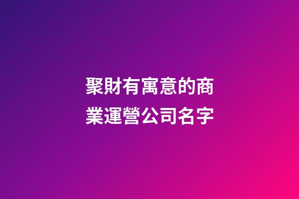 聚財有寓意的商業運營公司名字