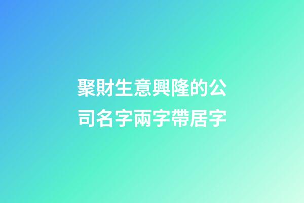 聚財生意興隆的公司名字兩字帶居字-第1張-公司起名-玄機派