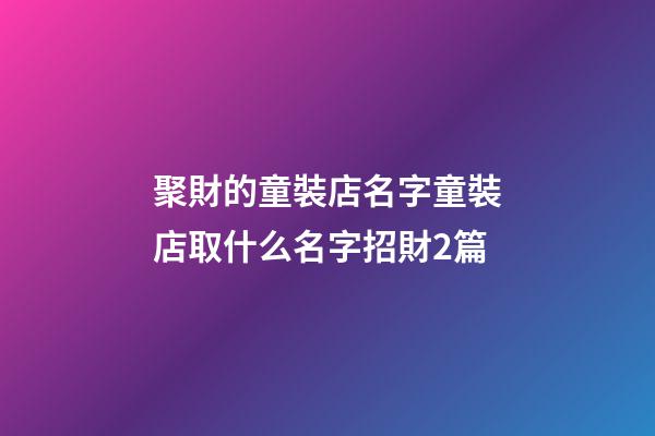 聚財的童裝店名字童裝店取什么名字招財2篇-第1張-店鋪起名-玄機派