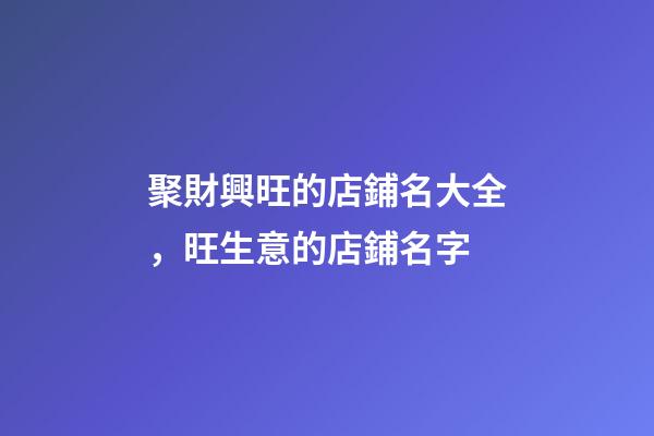 聚財興旺的店鋪名大全，旺生意的店鋪名字-第1張-店鋪起名-玄機派