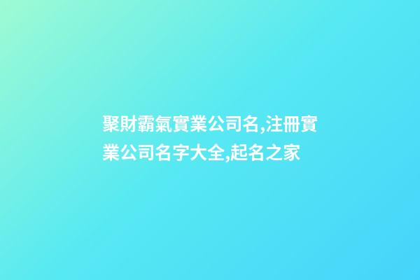 聚財霸氣實業公司名,注冊實業公司名字大全,起名之家-第1張-公司起名-玄機派