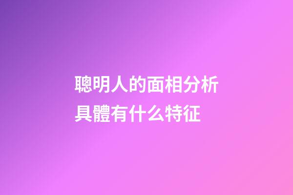 聰明人的面相分析具體有什么特征