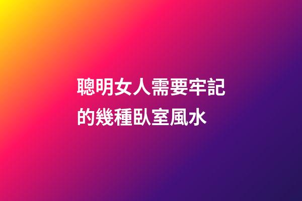 聰明女人需要牢記的幾種臥室風水