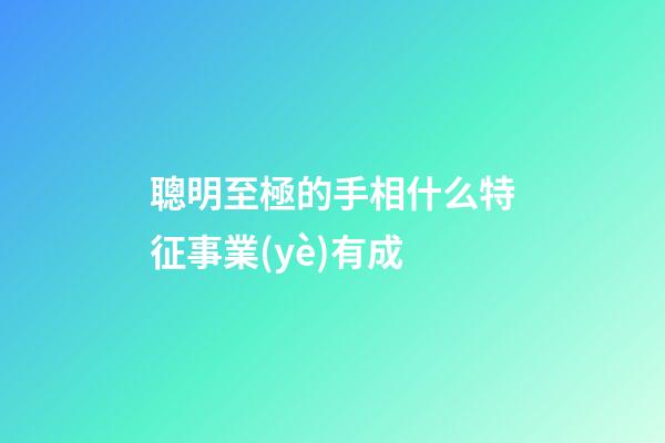 聰明至極的手相什么特征事業(yè)有成