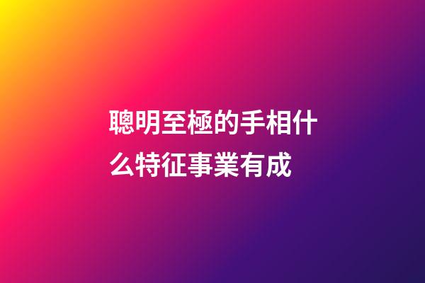 聰明至極的手相什么特征事業有成