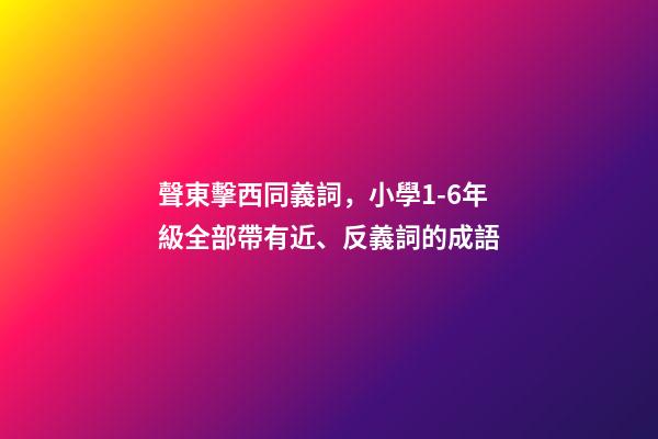 聲東擊西同義詞，小學1-6年級全部帶有近、反義詞的成語-第1張-觀點-玄機派