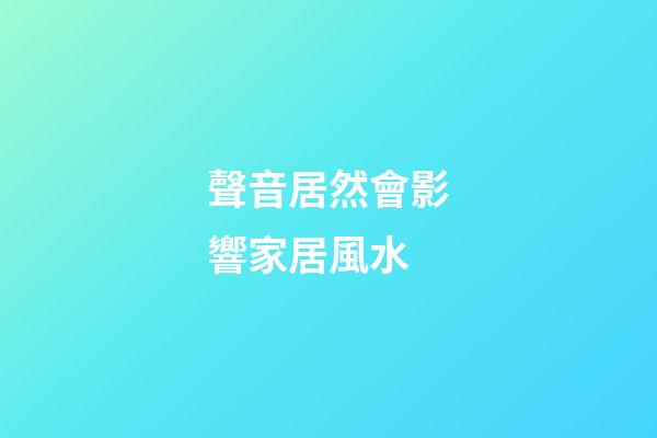 聲音居然會影響家居風水