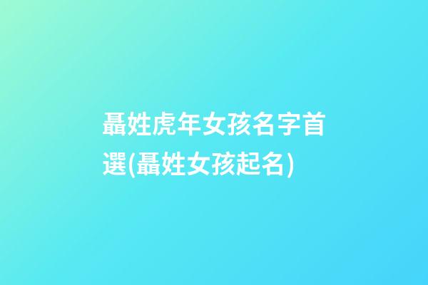 聶姓虎年女孩名字首選(聶姓女孩起名)