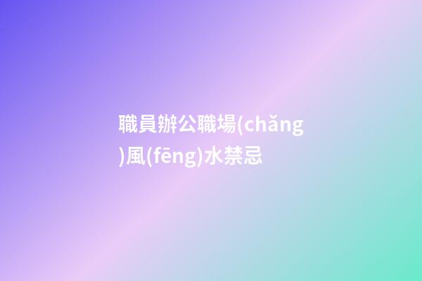 職員辦公職場(chǎng)風(fēng)水禁忌