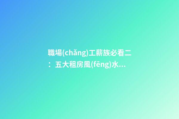 職場(chǎng)工薪族必看二：五大租房風(fēng)水禁忌