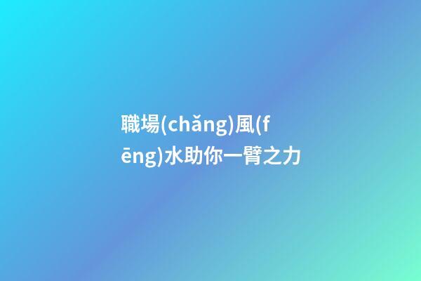 職場(chǎng)風(fēng)水助你一臂之力