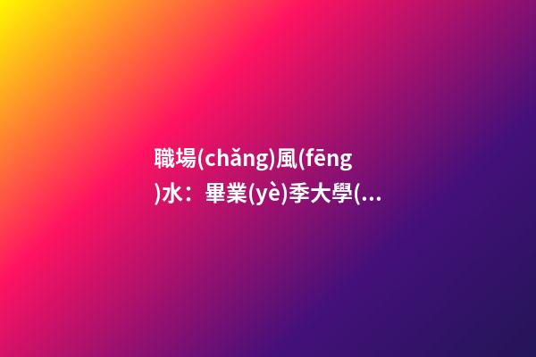 職場(chǎng)風(fēng)水：畢業(yè)季大學(xué)生必知的求職風(fēng)水