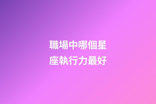 職場中哪個星座執行力最好-第1張-星座運勢-玄機派