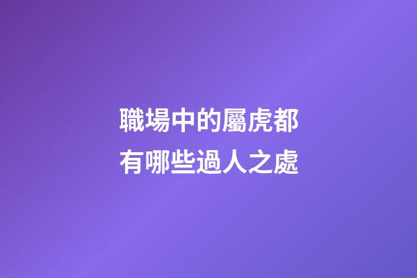 職場中的屬虎都有哪些過人之處