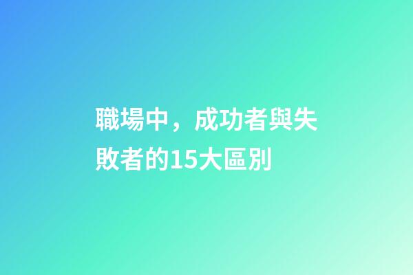 職場中，成功者與失敗者的15大區別