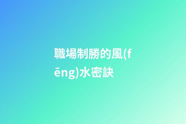 職場制勝的風(fēng)水密訣