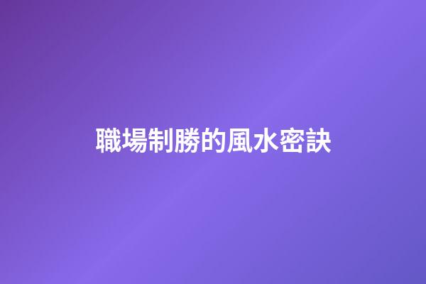 職場制勝的風水密訣