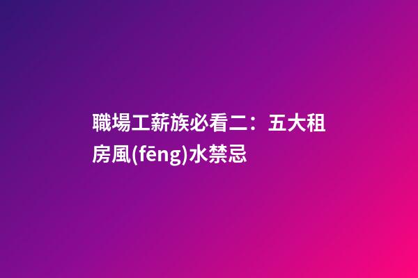 職場工薪族必看二：五大租房風(fēng)水禁忌