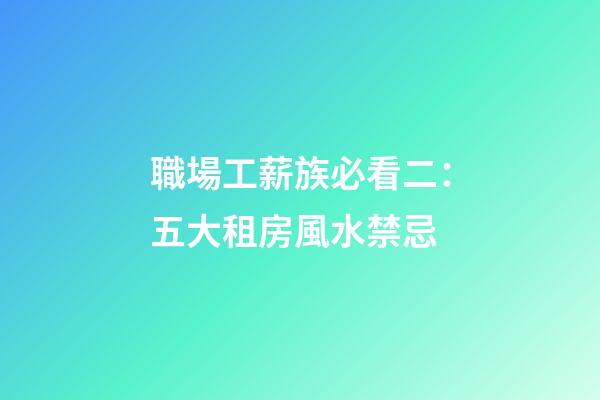 職場工薪族必看二：五大租房風水禁忌