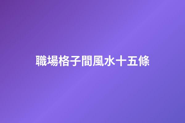 職場格子間風水十五條