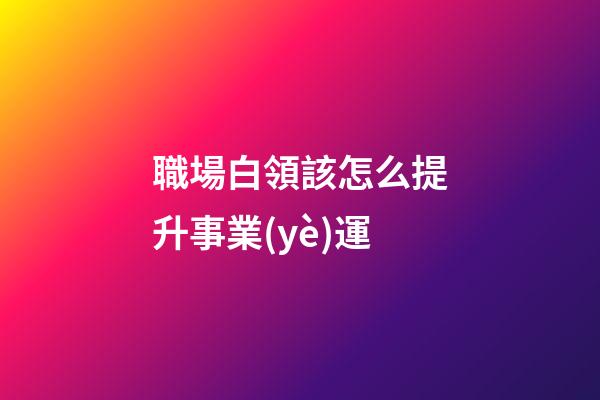 職場白領該怎么提升事業(yè)運