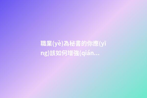 職業(yè)為秘書的你應(yīng)該如何增強(qiáng)事業(yè)運(yùn)并提高工作