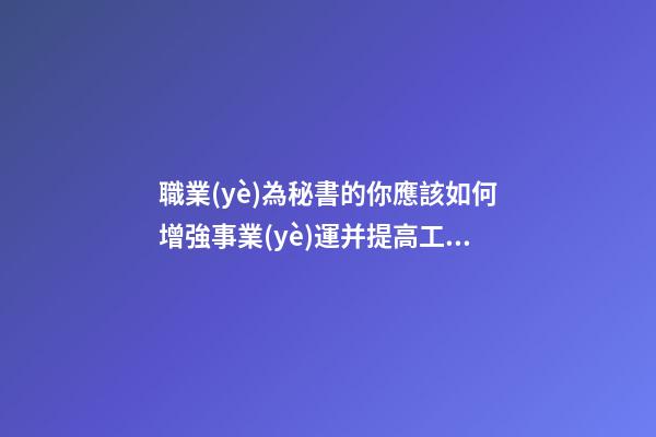 職業(yè)為秘書的你應該如何增強事業(yè)運并提高工作